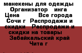 манекены для одежды › Организатор ­ инга › Цена ­ 100 - Все города, Сочи г. Распродажи и скидки » Распродажи и скидки на товары   . Забайкальский край,Чита г.